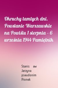 Okruchy tamtych dni. Powstanie Warszawskie na Powiślu 1 sierpnia – 6 września 1944 Pamiętnik