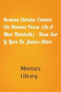 Resume Etendu: Comme Un Homme Pense (As A Man Thinketh) - Base Sur Le Livre De James Allen