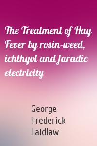 The Treatment of Hay Fever by rosin-weed, ichthyol and faradic electricity