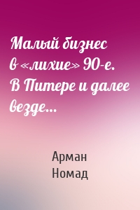Малый бизнес в «лихие» 90-е. В Питере и далее везде…