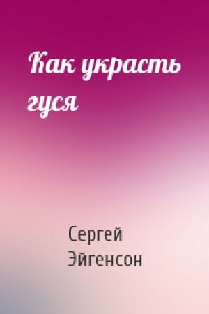 Обложка книги «Как украсть гуся» — Сергей Александрович Эйгенсон