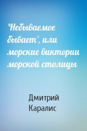 Обложка книги «'Небываемое бывает', или морские виктории морской столицы» — Дмитрий Каралис