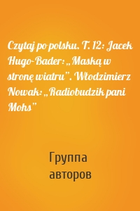 Czytaj po polsku. T. 12: Jacek Hugo-Bader: „Maską w stronę wiatru”. Włodzimierz Nowak: „Radiobudzik pani Mohs”