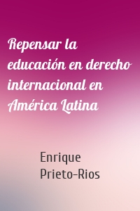 Repensar la educación en derecho internacional en América Latina