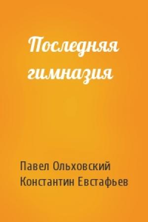 Обложка книги «Последняя гимназия» — Павел Ольховский, Константин Евстафьев