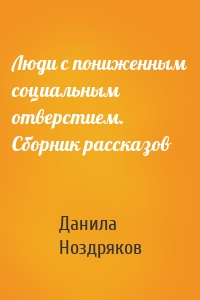 Люди с пониженным социальным отверстием. Сборник рассказов