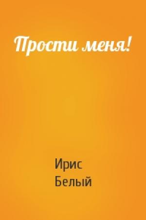 Обложка книги «Прости меня!» — Ирис Белый