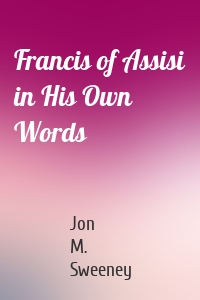 Francis of Assisi in His Own Words