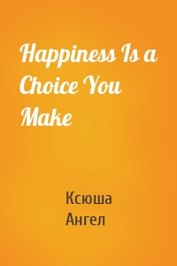 Happiness Is a Choice You Make