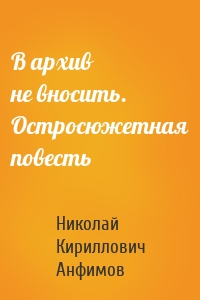 В архив не вносить. Остросюжетная повесть