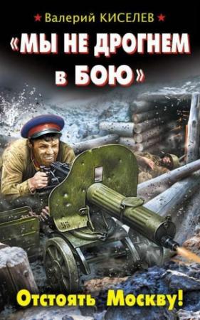 Обложка книги ««Мы не дрогнем в бою». Отстоять Москву!» — Валерий Киселев