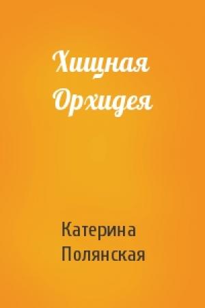 Обложка книги «Хищная Орхидея» — Катерина Полянская