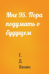 Мне 95. Пора подумать о будущем