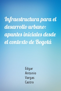 Infraestructura para el desarrollo urbano: apuntes iniciales desde el contexto de Bogotá