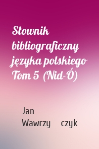 Słownik bibliograficzny języka polskiego Tom 5 (Nid-Ó)