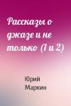 Юрий Маркин - Рассказы о джазе и не только (1 и 2)