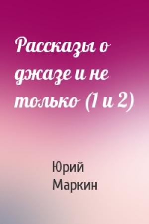 Обложка книги «Рассказы о джазе и не только (1 и 2)» — Юрий Маркин