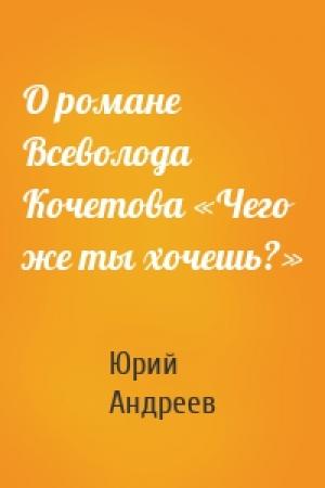 Обложка книги «О романе Всеволода Кочетова «Чего же ты хочешь?»» — Юрий Андреев