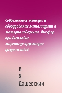 Современные методы и оборудование металлургии и материаловедения. Фосфор при выплавке марганецсодержащих ферросплавов
