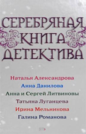 Обложка книги «Серебряная книга детектива» — Анна Дубчак, Татьяна Луганцева, Валентина Мельникова, Анна и Сергей Литвиновы, Галина Романова, Наталья Александрова