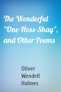 The Wonderful "One-Hoss-Shay", and Other Poems
