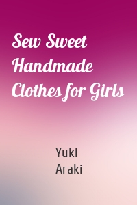 Sew Sweet Handmade Clothes for Girls