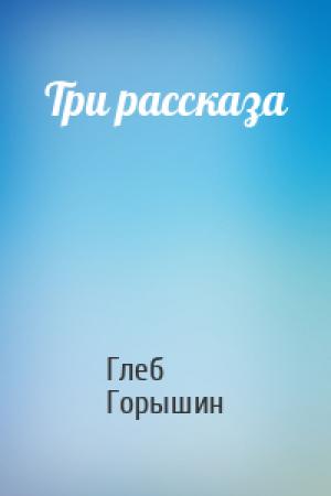 Обложка книги «Три рассказа» — Глеб Горышин