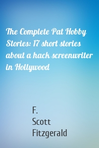 The Complete Pat Hobby Stories: 17 short stories about a hack screenwriter in Hollywood