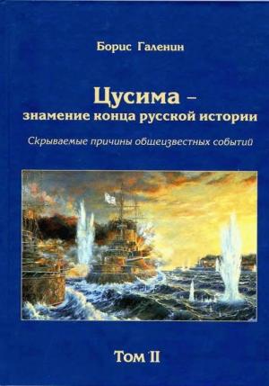 Обложка книги «Цусима — знамение конца русской истории. Скрываемые причины общеизвестных событий. Военно-историческое расследование. Том II» — Борис Галенин