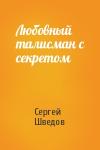 Сергей Шведов - Любовный талисман с секретом