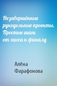 Незавершённые рукодельные проекты. Простые шаги от хаоса к финалу