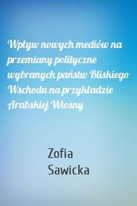 Wpływ nowych mediów na przemiany polityczne wybranych państw Bliskiego Wschodu na przykładzie Arabskiej Wiosny