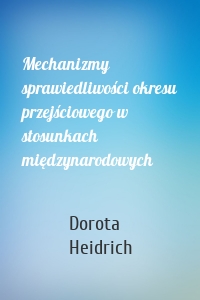 Mechanizmy sprawiedliwości okresu przejściowego w stosunkach międzynarodowych