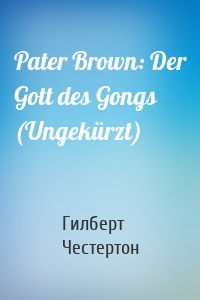 Pater Brown: Der Gott des Gongs (Ungekürzt)