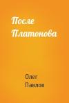 Олег Павлов - После Платонова
