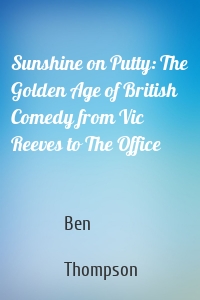 Sunshine on Putty: The Golden Age of British Comedy from Vic Reeves to The Office