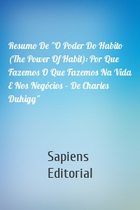 Resumo De "O Poder Do Habito (The Power Of Habit): Por Que Fazemos O Que Fazemos Na Vida E Nos Negócios – De Charles Duhigg"