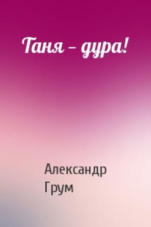 Обложка книги «Таня — дура!» — Александр Грум
