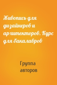 Живопись для дизайнеров и архитекторов. Курс для бакалавров