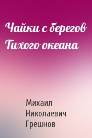 Обложка книги «Чайки с берегов Тихого океана» — Михаил Грешнов