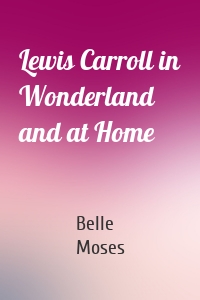 Lewis Carroll in Wonderland and at Home