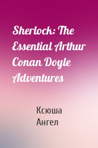 Sherlock: The Essential Arthur Conan Doyle Adventures