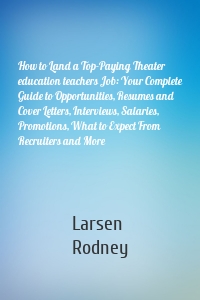 How to Land a Top-Paying Theater education teachers Job: Your Complete Guide to Opportunities, Resumes and Cover Letters, Interviews, Salaries, Promotions, What to Expect From Recruiters and More