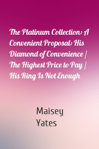 The Platinum Collection: A Convenient Proposal: His Diamond of Convenience / The Highest Price to Pay / His Ring Is Not Enough