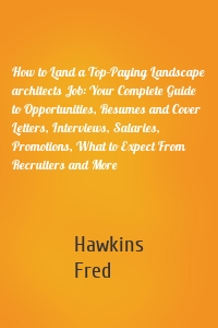 How to Land a Top-Paying Landscape architects Job: Your Complete Guide to Opportunities, Resumes and Cover Letters, Interviews, Salaries, Promotions, What to Expect From Recruiters and More