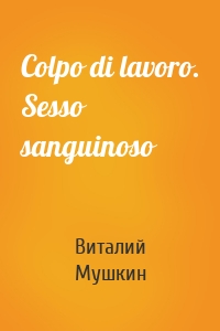 Colpo di lavoro. Sesso sanguinoso