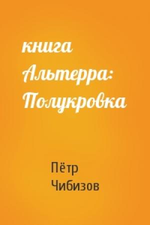 Обложка книги «книга Альтерра: Полукровка» — Пётр Чибизов