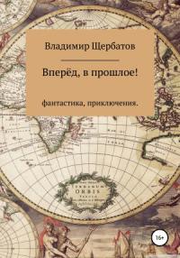 Владимир Щербатов - Вперёд, в прошлое!