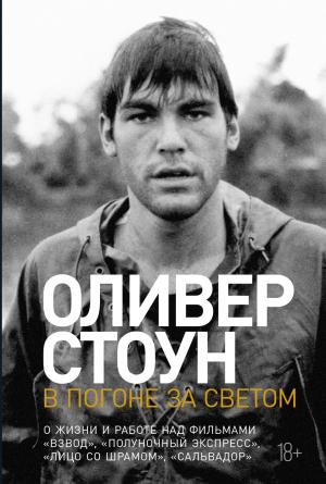 Обложка книги «В погоне за светом. О жизни и работе над фильмами «Взвод», «Полуночный экспресс», «Лицо со шрамом», «Сальвадор»» — Оливер Стоун