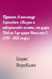 Пушкин Александр Сергеевич (Жизнь и творчество поэта, от царя Павла I до царя Николая I, 1799 – 1826 годы)